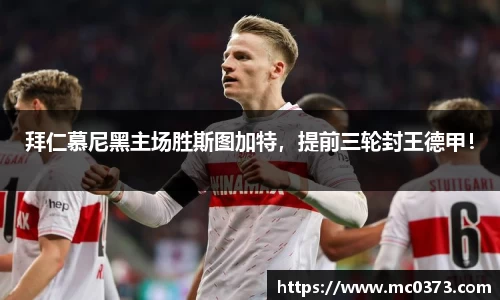 拜仁慕尼黑主场胜斯图加特，提前三轮封王德甲！