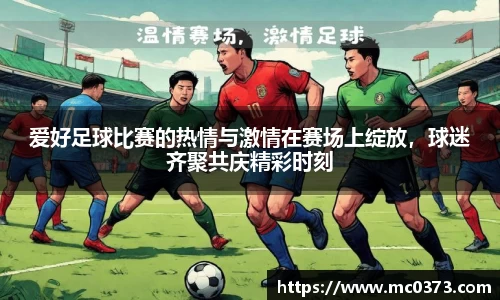 爱好足球比赛的热情与激情在赛场上绽放，球迷齐聚共庆精彩时刻