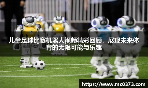 儿童足球比赛机器人视频精彩回顾，展现未来体育的无限可能与乐趣