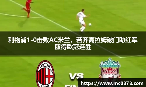 利物浦1-0击败AC米兰，若齐高拉姆破门助红军取得欧冠连胜