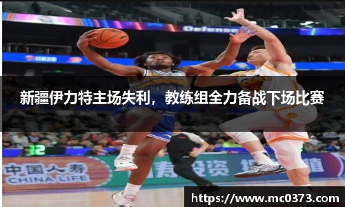 新疆伊力特主场失利，教练组全力备战下场比赛