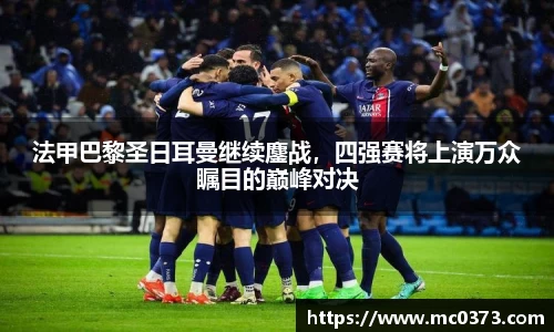 法甲巴黎圣日耳曼继续鏖战，四强赛将上演万众瞩目的巅峰对决