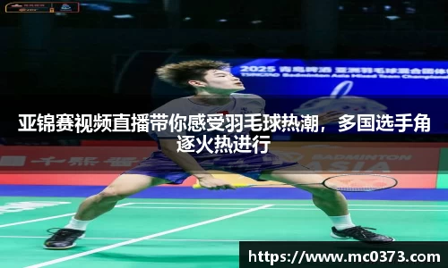 亚锦赛视频直播带你感受羽毛球热潮，多国选手角逐火热进行