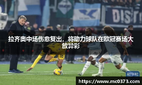 拉齐奥中场伤愈复出，将助力球队在欧冠赛场大放异彩
