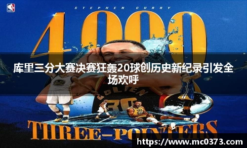 库里三分大赛决赛狂轰20球创历史新纪录引发全场欢呼