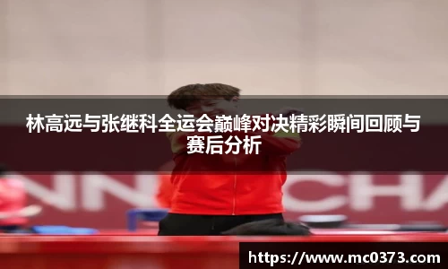 林高远与张继科全运会巅峰对决精彩瞬间回顾与赛后分析