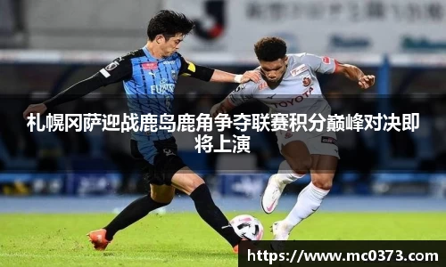 札幌冈萨迎战鹿岛鹿角争夺联赛积分巅峰对决即将上演