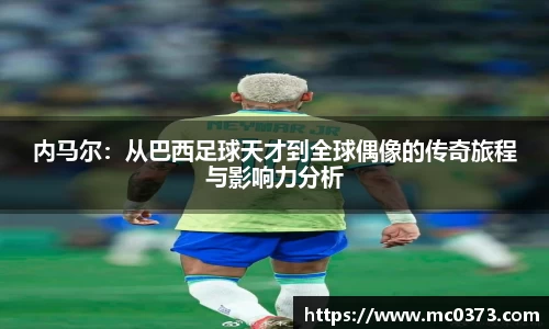 内马尔：从巴西足球天才到全球偶像的传奇旅程与影响力分析