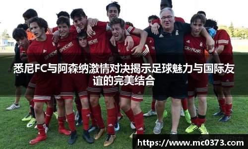 悉尼FC与阿森纳激情对决揭示足球魅力与国际友谊的完美结合