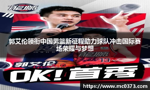 郭艾伦领衔中国男篮新征程助力球队冲击国际赛场荣耀与梦想