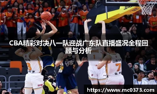 CBA精彩对决八一队迎战广东队直播盛况全程回顾与分析