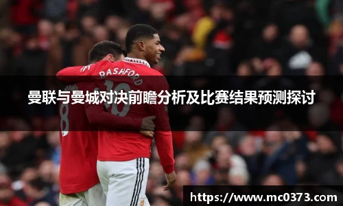 曼联与曼城对决前瞻分析及比赛结果预测探讨