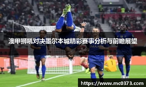 澳甲狮吼对决墨尔本城精彩赛事分析与前瞻展望