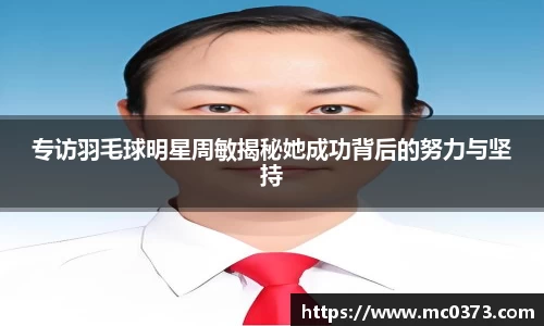专访羽毛球明星周敏揭秘她成功背后的努力与坚持